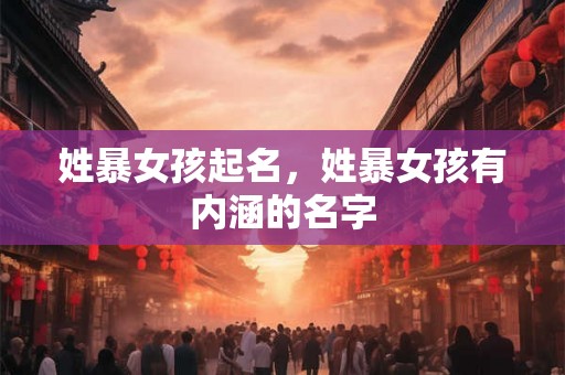 姓暴女孩起名,姓暴女孩有内涵的名字 姓暴女孩起名,姓暴女孩有内涵的名字