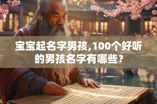 宝宝起名字男孩,100个好听的男孩名字有哪些？