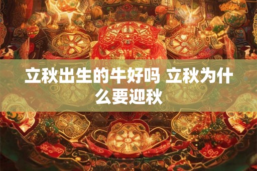 立秋出生的牛好吗 立秋为什么要迎秋 立秋出生的牛好吗 立秋为什么要迎秋