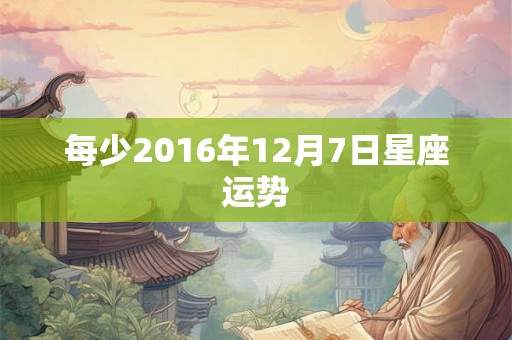 每少2016年12月7日星座运势