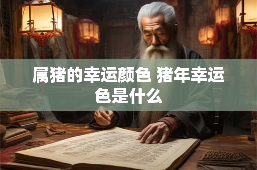 属猪的幸运颜色 猪年幸运色是什么