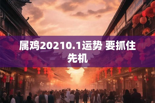 属鸡20210.1运势 要抓住先机