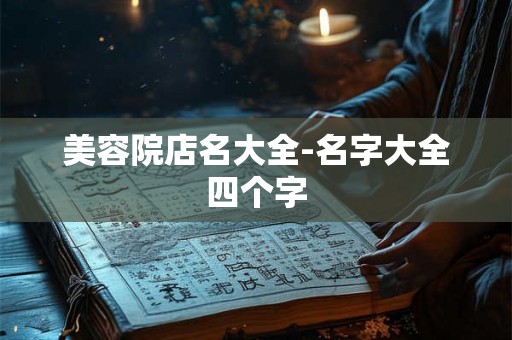 美容院店名大全-名字大全四个字