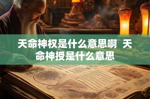 天命神权是什么意思啊  天命神授是什么意思