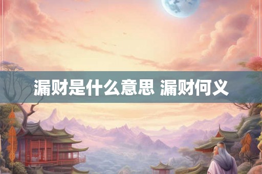 漏财是什么意思 漏财何义 漏财是什么意思 漏财何义