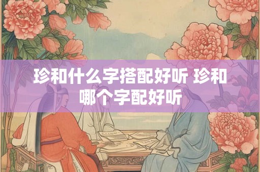 珍和什么字搭配好听 珍和哪个字配好听