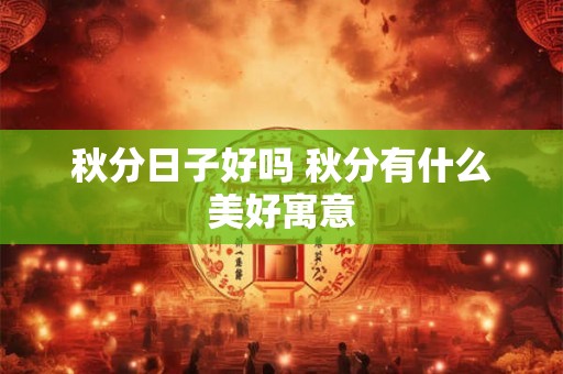 秋分日子好吗 秋分有什么美好寓意