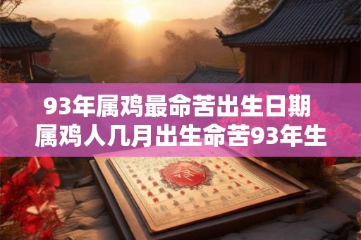 93年属鸡最命苦出生日期 属鸡人几月出生命苦93年生