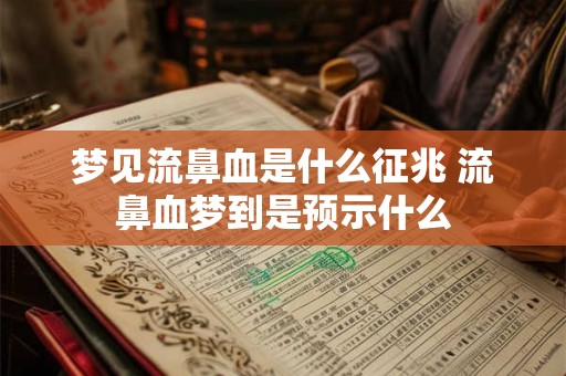 梦见流鼻血是什么征兆 流鼻血梦到是预示什么