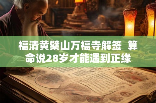 福清黄檗山万福寺解签  算命说28岁才能遇到正缘