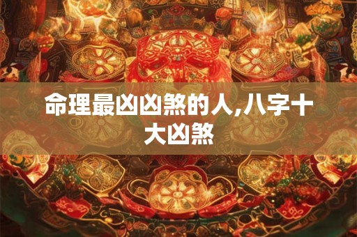 命理最凶凶煞的人,八字十大凶煞
