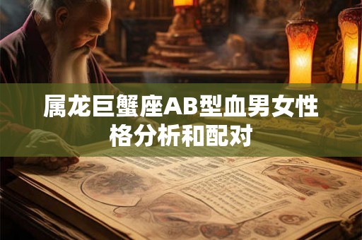 属龙巨蟹座AB型血男女性格分析和配对