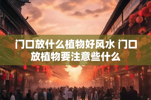 门口放什么植物好风水 门口放植物要注意些什么