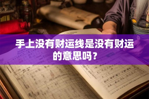 手上没有财运线是没有财运的意思吗？