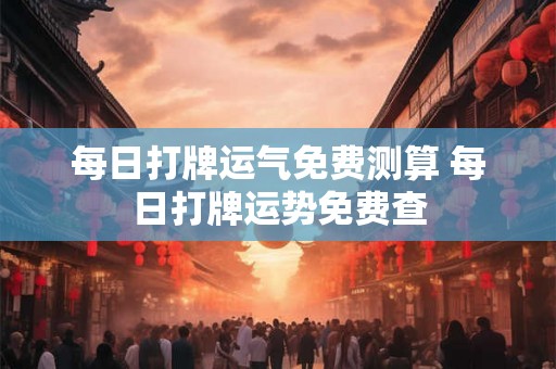 每日打牌运气免费测算 每日打牌运势免费查