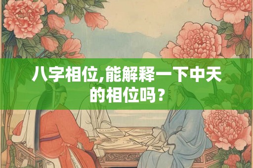 八字相位,能解释一下中天的相位吗? 八字相位,能解释一下中天的相位吗?