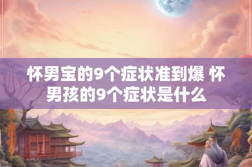 怀男宝的9个症状准到爆 怀男孩的9个症状是什么 怀男宝的9个症状准到爆 怀男孩的9个症状是什么