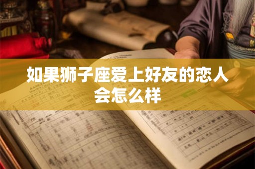如果狮子座爱上好友的恋人会怎么样