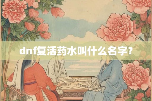 dnf复活药水叫什么名字？