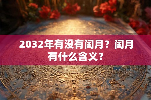 2032年有没有闰月？闰月有什么含义？