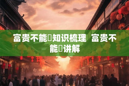 富贵不能滛知识梳理  富贵不能婬讲解