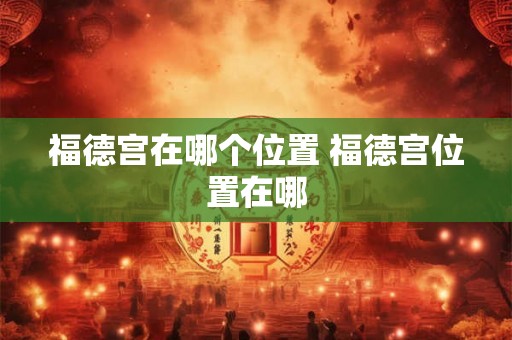 福德宫在哪个位置 福德宫位置在哪