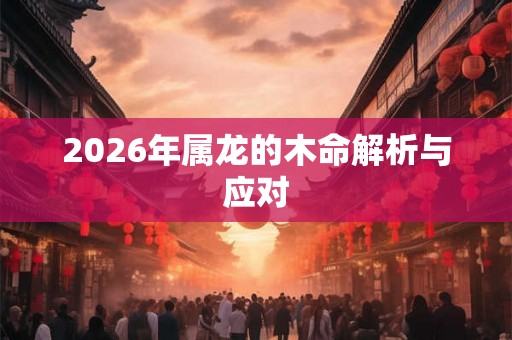 2026年属龙的木命解析与应对