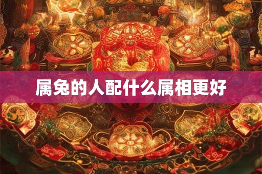属兔的人配什么属相更好