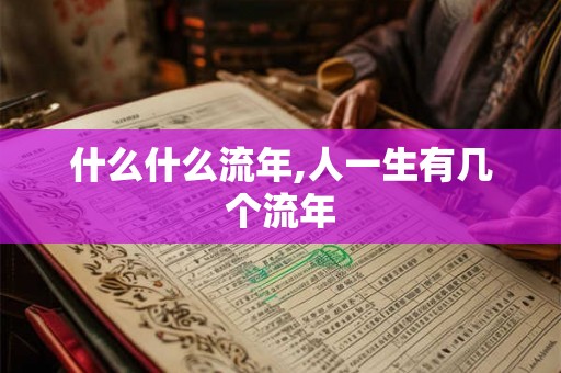 什么什么流年,人一生有几个流年 什么什么流年,人一生有几个流年