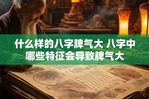 什么样的八字脾气大 八字中哪些特征会导致脾气大