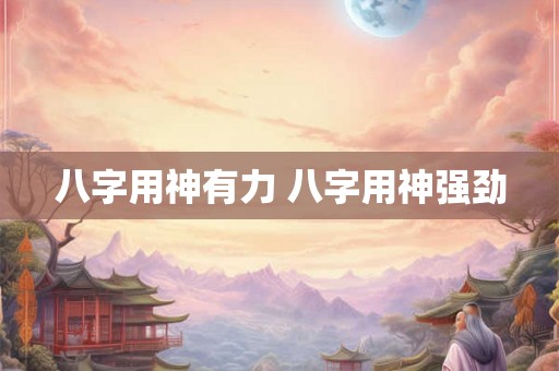 八字用神有力 八字用神强劲