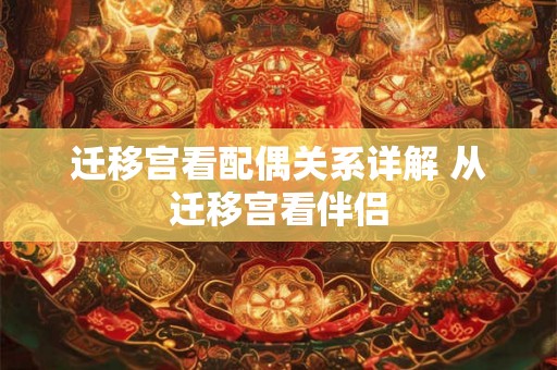 迁移宫看配偶关系详解 从迁移宫看伴侣