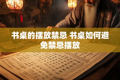 书桌的摆放禁忌 书桌如何避免禁忌摆放