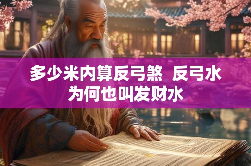 多少米内算反弓煞  反弓水为何也叫发财水