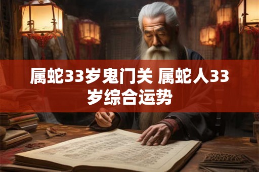 属蛇33岁鬼门关 属蛇人33岁综合运势