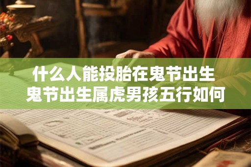 什么人能投胎在鬼节出生 鬼节出生属虎男孩五行如何 什么人能投胎在鬼节出生 鬼节出生属虎男孩五行如何