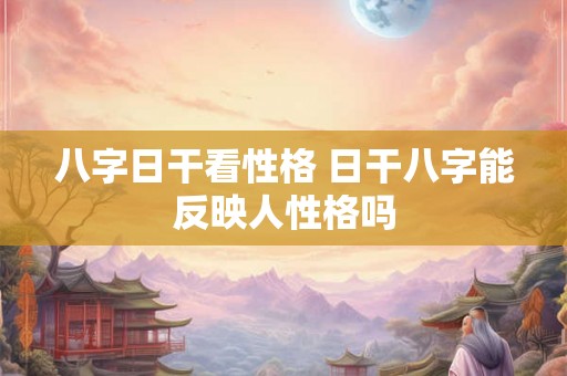 八字日干看性格 日干八字能反映人性格吗