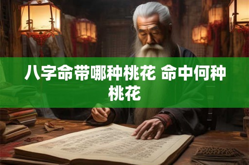 八字命带哪种桃花 命中何种桃花