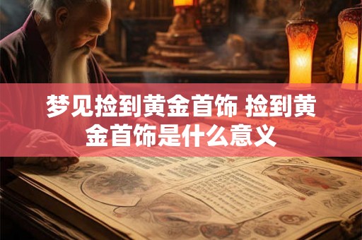 梦见捡到黄金首饰 捡到黄金首饰是什么意义