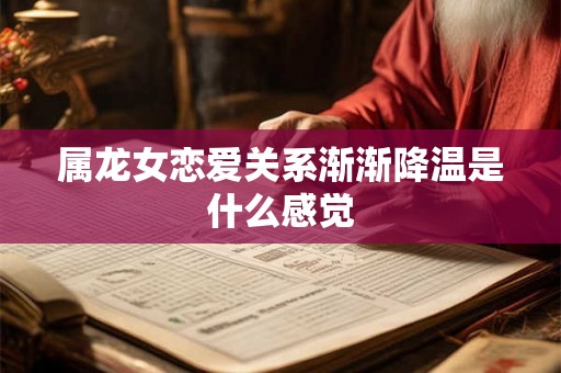 属龙女恋爱关系渐渐降温是什么感觉