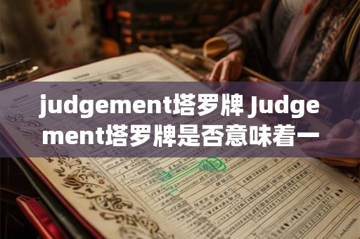 judgement塔罗牌 Judgement塔罗牌是否意味着一个人将面临重要的转折点或重新开始的机会