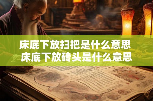 床底下放扫把是什么意思 床底下放砖头是什么意思