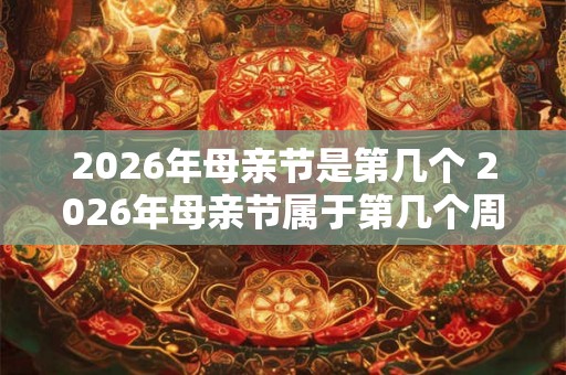 2026年母亲节是第几个 2026年母亲节属于第几个周日
