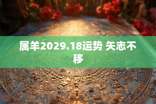 属羊2029.18运势 矢志不移