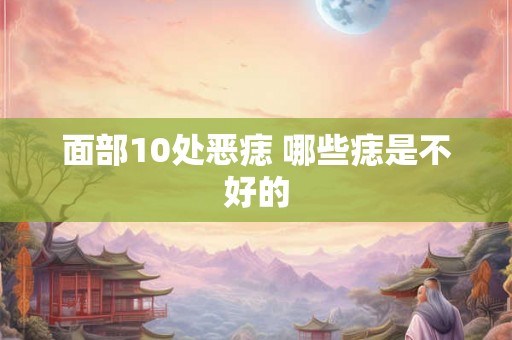 面部10处恶痣 哪些痣是不好的