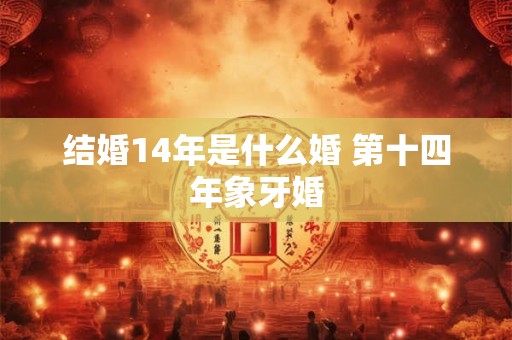 结婚14年是什么婚 第十四年象牙婚