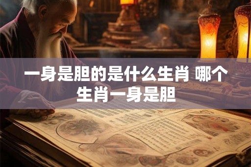 一身是胆的是什么生肖 哪个生肖一身是胆 一身是胆的是什么生肖 哪个生肖一身是胆