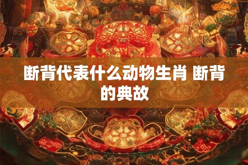 断背代表什么动物生肖 断背的典故