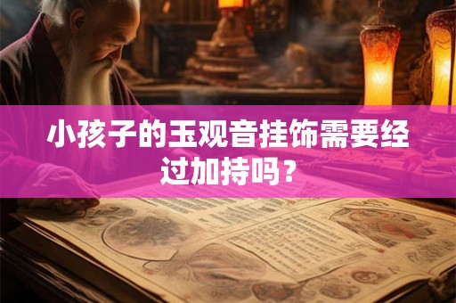 小孩子的玉观音挂饰需要经过加持吗？