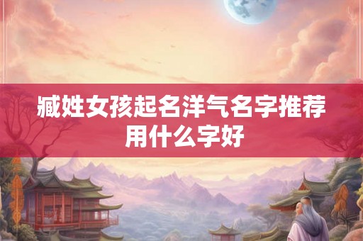 臧姓女孩起名洋气名字推荐 用什么字好